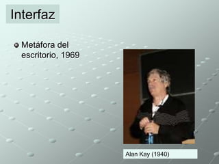 Interfaz 
Metáfora del 
escritorio, 1969 
Alan Kay (1940) 
 