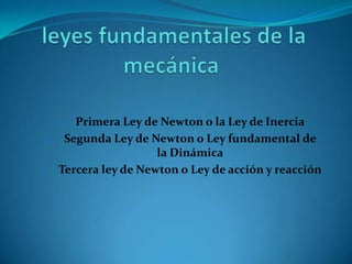 Primera Ley de Newton o la Ley de Inercia
2. Segunda Ley de Newton o Ley fundamental de
la Dinámica
3. Tercera ley de Newton o Ley de acción y reacción
1.

 