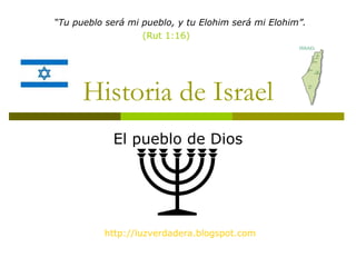Historia de Israel El pueblo de Dios http:// luzverdadera.blogspot.com “ Tu pueblo será mi pueblo, y tu Elohim será mi Elohim”. (Rut 1:16) 