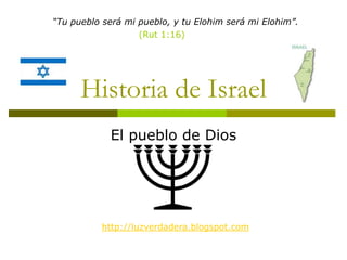 “Tu pueblo será mi pueblo, y tu Elohim será mi Elohim”.
                   (Rut 1:16)




      Historia de Israel
            El pueblo de Dios




           http://luzverdadera.blogspot.com
 