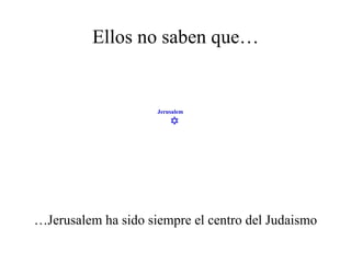 Ellos no saben que… … Jerusalem ha sido siempre el centro del Judaismo  Jerusalem 