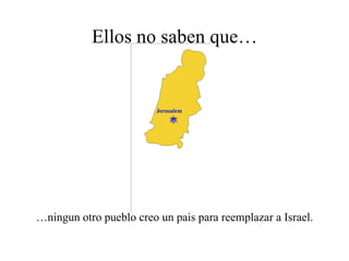 Ellos no saben que… … ningun otro pueblo creo un pais para reemplazar a Israel.  Jerusalem 