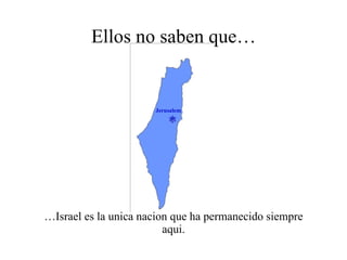 Ellos no saben que… … Israel es la unica nacion que ha permanecido siempre aqui.  Jerusalem 