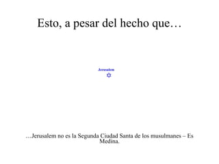 Esto, a pesar del hecho que… … Jerusalem no es la Segunda Ciudad Santa de los musulmanes – Es Medina.  Jerusalem 