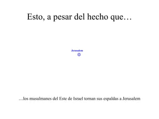 Esto, a pesar del hecho que… … los musulmanes del Este de Israel tornan sus espaldas a Jerusalem  Jerusalem 
