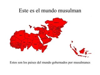 Este es el mundo musulman Estos son los paises del mundo gobernados por musulmanes 