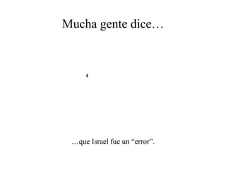 Mucha gente dice… … que Israel fue un “error”. 