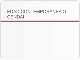 EDAD CONTEMPORANEA O
GENDAI
 