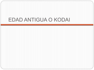 EDAD ANTIGUA O KODAI
 