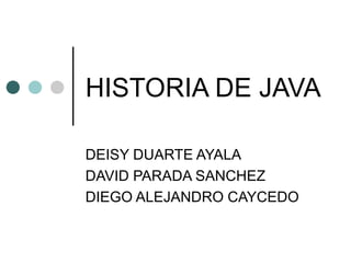 HISTORIA DE JAVA DEISY DUARTE AYALA DAVID PARADA SANCHEZ DIEGO ALEJANDRO CAYCEDO 