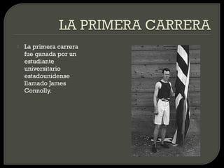    La primera carrera
    fue ganada por un
    estudiante
    universitario
    estadounidense
    llamado James
    Connolly.
 
