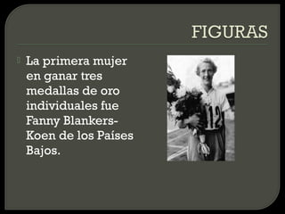    La primera mujer
    en ganar tres
    medallas de oro
    individuales fue
    Fanny Blankers-
    Koen de los Países
    Bajos.
 