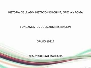 HISTORIA DE LA ADMINISTACIÓN EN CHINA, GRECIA Y ROMA
FUNDAMENTOS DE LA ADMINISTRACIÓN
GRUPO 10214
YEISON URREGO MAHECHA
 