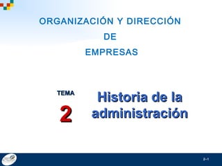 2–1
Historia de laHistoria de la
administraciónadministración
TEMATEMA
22
ORGANIZACIÓN Y DIRECCIÓN
DE
EMPRESAS
 