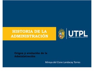 Origen y evolución de la
Administración
Mireya del Cisne Landacay Torres
HISTORIA DE LA
ADMINISTRACIÓN
 