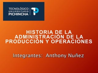 HISTORIA DE LA
ADMINISTRACIÓN DE LA
PRODUCCIÓN Y OPERACIONES
 