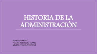 HISTORIA DE LA
ADMINISTRACIÓN
REPRESENTANTES:
YESSICA RODRIGUEZ SUAREZ
NEVERISANACONA REINOSO
 
