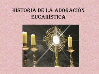 HISTORIA DE LA ADORACIÓN
      EUCARÍSTICA
 