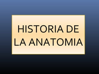 HISTORIA DE
LA ANATOMIA

 