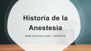 Historia de la
Anestesia
Waldi Almanzar Ureña . 100435519
 