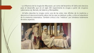 - La influencia de la cirugía de Albucassis ,así como del levantino Al-Safra será decisiva
para el desarrollo que en el si...