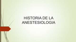 HISTORIA DE LA
ANESTESIOLOGIA
 