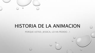 HISTORIA DE LA ANIMACION
PORQUE USTED, JESSICA, LO HA PEDIDO…!
 