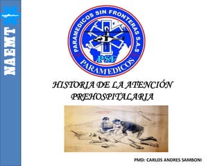 HISTORIA DE LA ATENCIÓN
PREHOSPITALARIA

PMD: CARLOS ANDRES SAMBONI

 