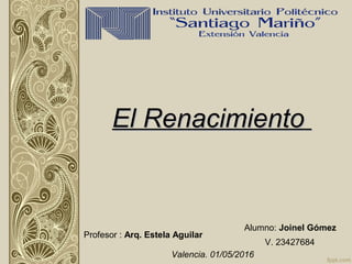Alumno: Joinel Gómez
V. 23427684
Profesor : Arq. Estela Aguilar
Valencia. 01/05/2016
El RenacimientoEl Renacimiento
 