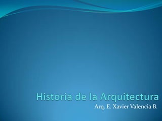 Historia de la Arquitectura Arq. E. Xavier Valencia B. 