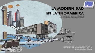 HISTORIA DE LA ARQUITECTURA IV
Cristina Calles, Editora.
LA MODERNIDAD
EN LATINOAMERICA
sus primeras manifestaciones
 