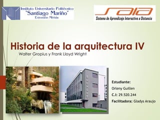 Historia de la arquitectura IV
Walter Gropius y Frank Lloyd Wright
Estudiante:
Orleny Guillen
C.I: 29.520.244
Facilitadora: Gladys Araujo
 