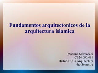 Fundamentos arquitectonicos de la
arquitectura islamica
Mariana Mazzocchi
CI 24.090.491
Historia de la Arquitectura
4to Semestre
 