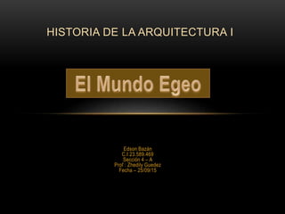 HISTORIA DE LA ARQUITECTURA I
Edson Bazán
C.I 23.589.469
Sección 4 – A
Prof : Zhedily Guedez
Fecha – 25/09/15
 