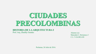 HISTORIA DE LAARQUITECTURA I
Prof. Arq. Zhedily Guedez Alumno (a):
Manzaba C, Doriannys J
C.I.: V-26.082.630
Porlamar, 26 Julio de 2016.
 