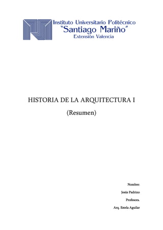 HISTORIA DE LA ARQUITECTURA I
(Resumen)
Nombre:
Jesús Padrino
Profesora.
Arq. Estela Aguilar
 