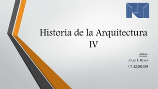 Historia de la Arquitectura
IV
Autor:
Jorge L. Reyes
C.I.:22,366,559
 