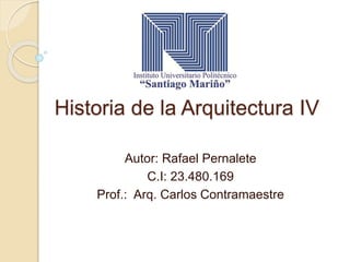 Historia de la Arquitectura IV
Autor: Rafael Pernalete
C.I: 23.480.169
Prof.: Arq. Carlos Contramaestre
 