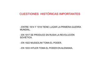 CUESTIONES HISTÓRICAS IMPORTANTES
- ENTRE 1914 Y 1918 TIENE LUGAR LA PRIMERA GUERRA
MUNDIAL.
- EN 1917 SE PRODUCE EN RUSIA...