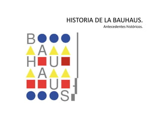 HISTORIA DE LA BAUHAUS.
           Antecedentes históricos.
 