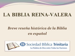 LA BIBLIA REINA-VALERA
Breve reseña histórica de la Biblia
en español
 