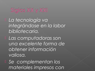 La tecnología va
integrándose en la labor
bibliotecaria.
 Las computadoras son
una excelente forma de
obtener información
valiosa.
 Se complementan los
materiales impresos con


 
