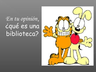 En tu opinión,
¿qué es una
biblioteca?

 