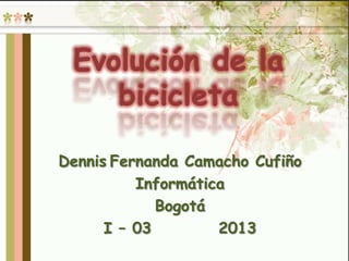 Dennis Fernanda Camacho Cufiño
Informática
Bogotá
I – 03 2013
 