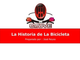 La Historia de La Bicicleta 
Preparado por : José Reyes 
 