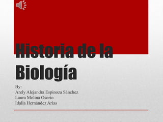 Historia de la
BiologíaBy:
Arely Alejandra Espinoza Sánchez
Laura Molina Osorio
Idalia Hernández Arias
 