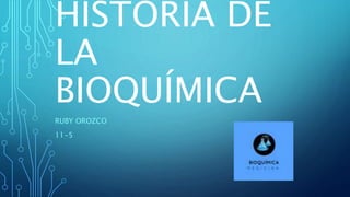 HISTORIA DE
LA
BIOQUÍMICA
RUBY OROZCO
11-5
 