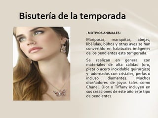Bisutería de la temporada 
. MOTIVOS ANIMALES: 
Mariposas, mariquitas, abejas, 
libélulas, búhos y otras aves se han 
conv...