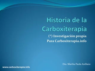 (*) Investigación propia
                          Para Carboxiterapia.info




                                   Dra. Martha Paola Arellano
www.carboxiterapia.info
 