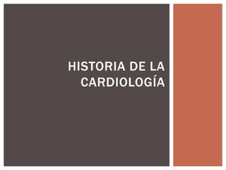 HISTORIA DE LA
CARDIOLOGÍA
 